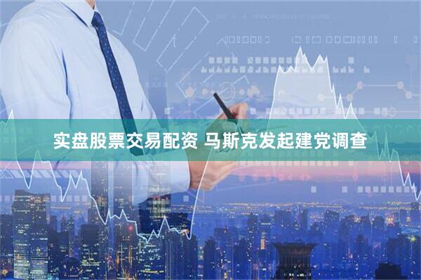 实盘股票交易配资 马斯克发起建党调查