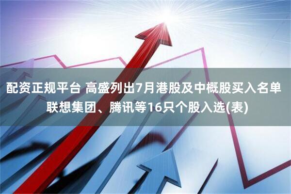 配资正规平台 高盛列出7月港股及中概股买入名单  联想集团、腾讯等16只个股入选(表)