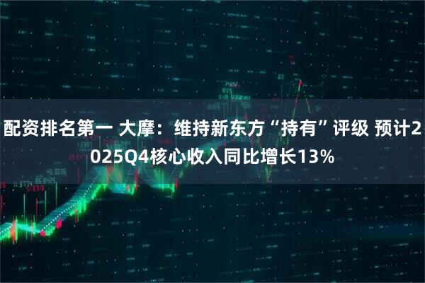 配资排名第一 大摩：维持新东方“持有”评级 预计2025Q4核心收入同比增长13%