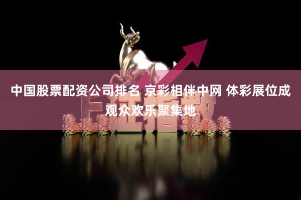 中国股票配资公司排名 京彩相伴中网 体彩展位成观众欢乐聚集地