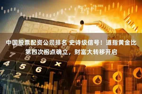 中国股票配资公司排名 史诗级信号！道指黄金比第四次拐点确立，财富大转移开启
