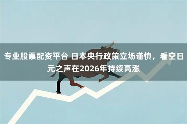 专业股票配资平台 日本央行政策立场谨慎，看空日元之声在2026年持续高涨