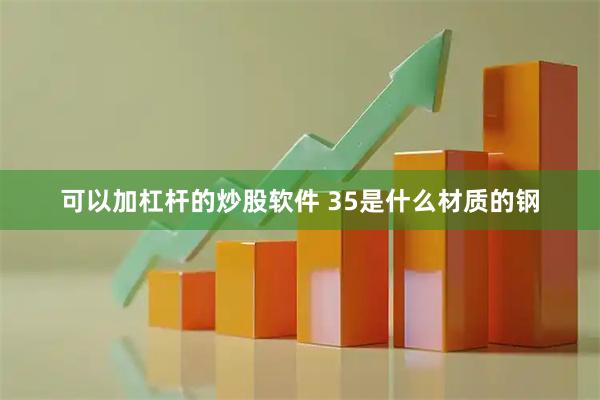 可以加杠杆的炒股软件 35是什么材质的钢