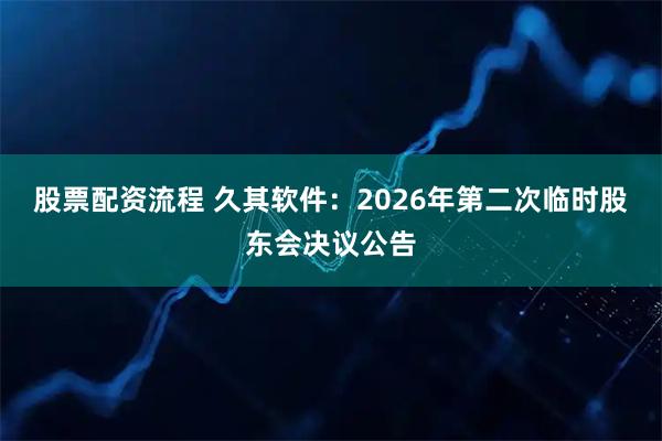 股票配资流程 久其软件：2026年第二次临时股东会决议公告