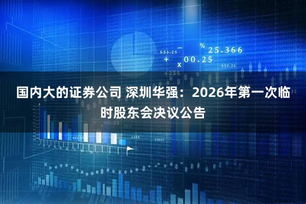 国内大的证券公司 深圳华强：2026年第一次临时股东会决议公告